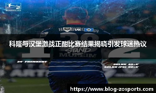 科隆与汉堡激战正酣比赛结果揭晓引发球迷热议