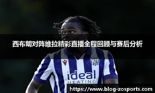 西布朗对阵维拉精彩直播全程回顾与赛后分析