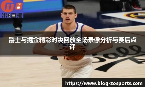 爵士与掘金精彩对决回放全场录像分析与赛后点评