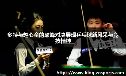 多特与赵心童的巅峰对决展现乒乓球新风采与竞技精神
