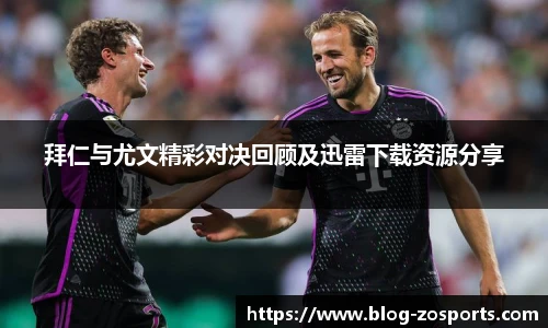 拜仁与尤文精彩对决回顾及迅雷下载资源分享