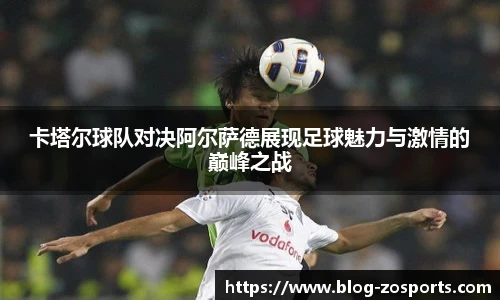 卡塔尔球队对决阿尔萨德展现足球魅力与激情的巅峰之战