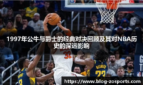1997年公牛与爵士的经典对决回顾及其对NBA历史的深远影响