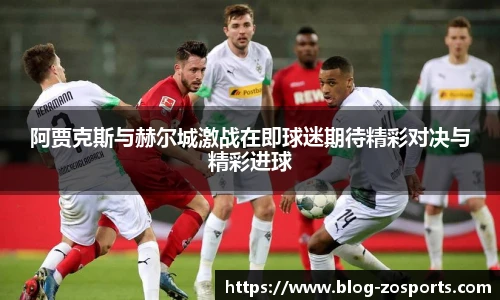 阿贾克斯与赫尔城激战在即球迷期待精彩对决与精彩进球