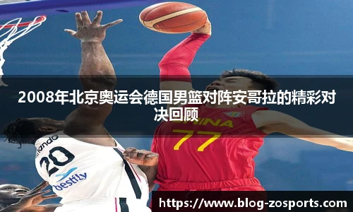 2008年北京奥运会德国男篮对阵安哥拉的精彩对决回顾