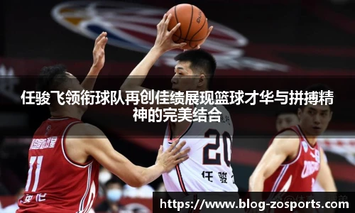 任骏飞领衔球队再创佳绩展现篮球才华与拼搏精神的完美结合