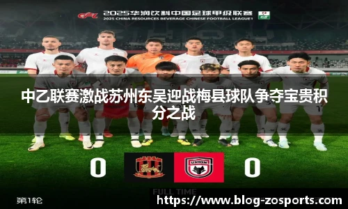 中乙联赛激战苏州东吴迎战梅县球队争夺宝贵积分之战