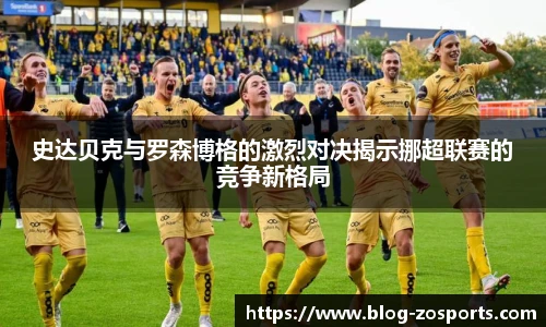 史达贝克与罗森博格的激烈对决揭示挪超联赛的竞争新格局