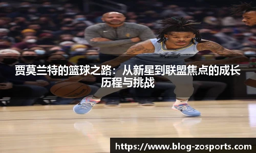 贾莫兰特的篮球之路：从新星到联盟焦点的成长历程与挑战