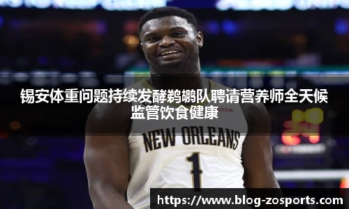 锡安体重问题持续发酵鹈鹕队聘请营养师全天候监管饮食健康