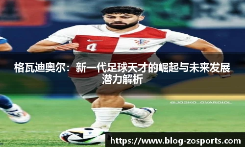 格瓦迪奥尔：新一代足球天才的崛起与未来发展潜力解析