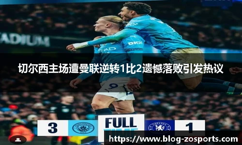 切尔西主场遭曼联逆转1比2遗憾落败引发热议