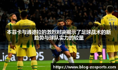 本菲卡与通德拉的激烈对决揭示了足球战术的新趋势与球队实力的较量