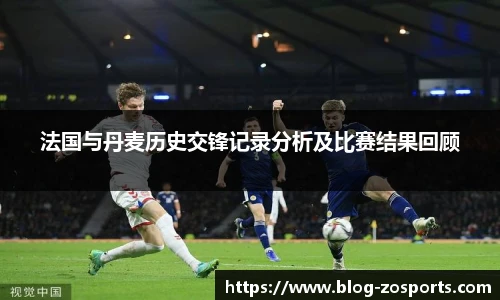 法国与丹麦历史交锋记录分析及比赛结果回顾