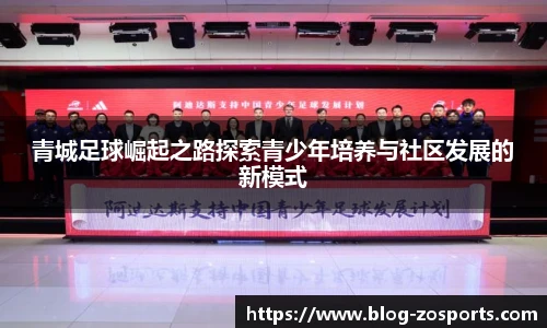 青城足球崛起之路探索青少年培养与社区发展的新模式